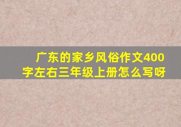 广东的家乡风俗作文400字左右三年级上册怎么写呀