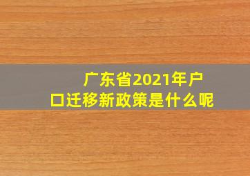 广东省2021年户口迁移新政策是什么呢