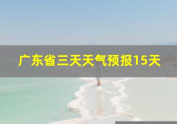 广东省三天天气预报15天