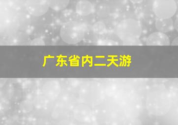 广东省内二天游