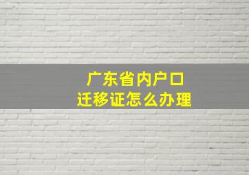 广东省内户口迁移证怎么办理