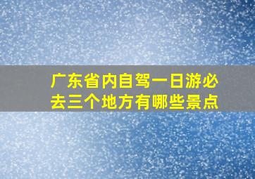 广东省内自驾一日游必去三个地方有哪些景点