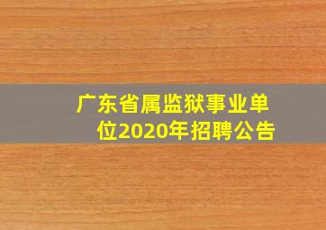 广东省属监狱事业单位2020年招聘公告