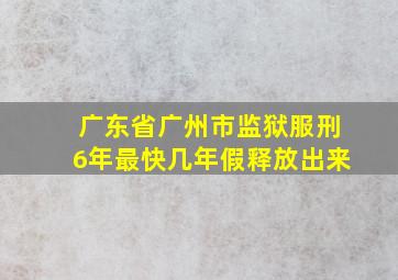 广东省广州市监狱服刑6年最快几年假释放出来