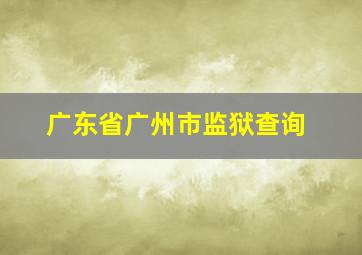 广东省广州市监狱查询