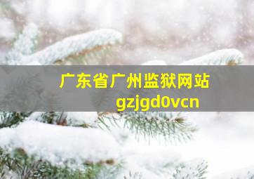 广东省广州监狱网站gzjgd0vcn