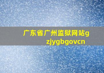 广东省广州监狱网站gzjygbgovcn