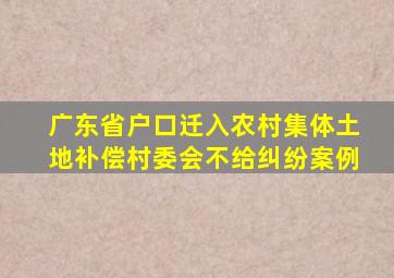 广东省户口迁入农村集体土地补偿村委会不给纠纷案例