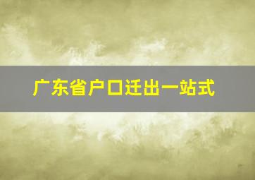 广东省户口迁出一站式