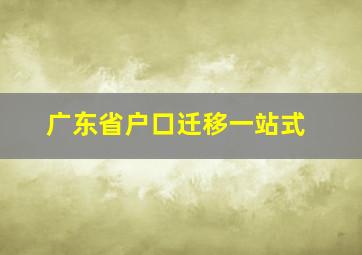 广东省户口迁移一站式