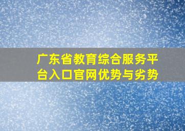 广东省教育综合服务平台入口官网优势与劣势