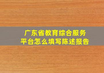 广东省教育综合服务平台怎么填写陈述报告