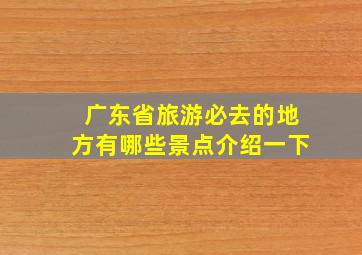 广东省旅游必去的地方有哪些景点介绍一下