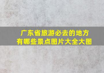 广东省旅游必去的地方有哪些景点图片大全大图