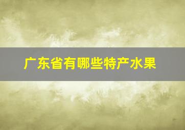 广东省有哪些特产水果