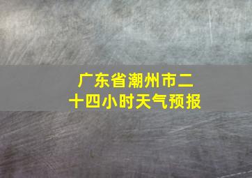 广东省潮州市二十四小时天气预报