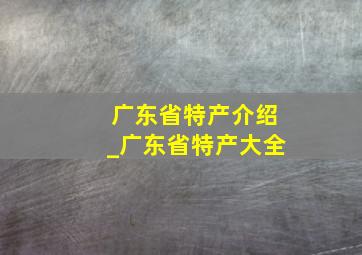 广东省特产介绍_广东省特产大全