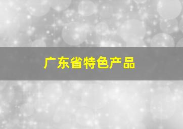 广东省特色产品