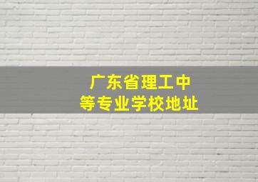 广东省理工中等专业学校地址