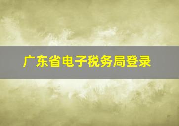 广东省电子税务局登录