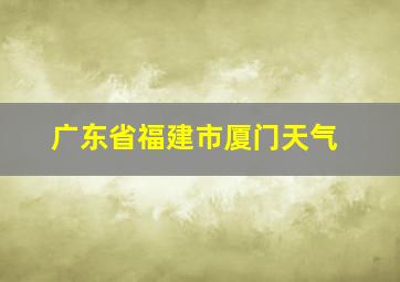 广东省福建市厦门天气