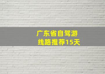 广东省自驾游线路推荐15天