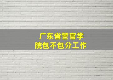 广东省警官学院包不包分工作