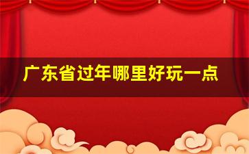 广东省过年哪里好玩一点