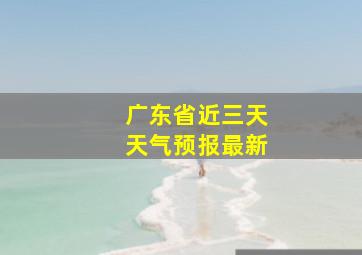 广东省近三天天气预报最新