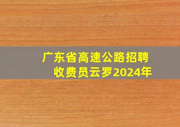 广东省高速公路招聘收费员云罗2024年