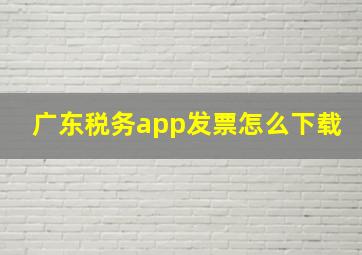 广东税务app发票怎么下载