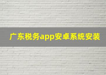 广东税务app安卓系统安装