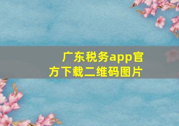 广东税务app官方下载二维码图片