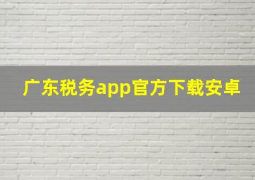 广东税务app官方下载安卓