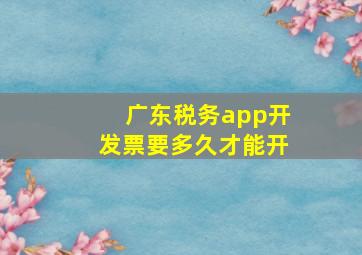 广东税务app开发票要多久才能开