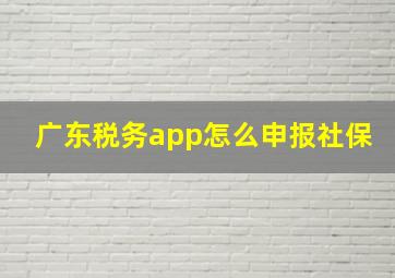 广东税务app怎么申报社保