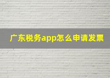 广东税务app怎么申请发票