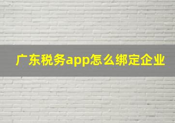 广东税务app怎么绑定企业