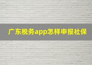 广东税务app怎样申报社保