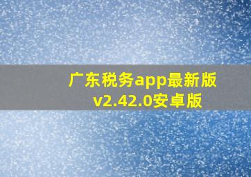 广东税务app最新版v2.42.0安卓版