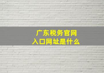 广东税务官网入口网址是什么