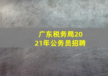 广东税务局2021年公务员招聘