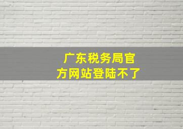 广东税务局官方网站登陆不了