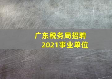 广东税务局招聘2021事业单位