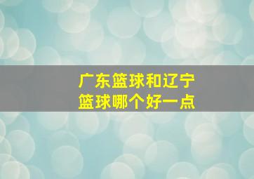 广东篮球和辽宁篮球哪个好一点