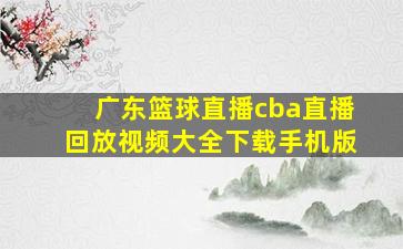 广东篮球直播cba直播回放视频大全下载手机版