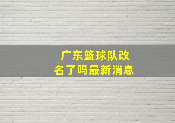 广东篮球队改名了吗最新消息