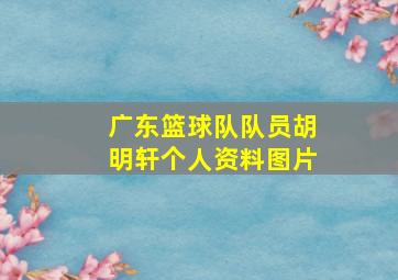 广东篮球队队员胡明轩个人资料图片