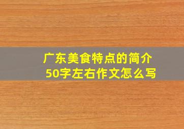 广东美食特点的简介50字左右作文怎么写