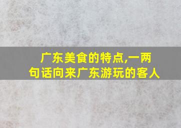 广东美食的特点,一两句话向来广东游玩的客人